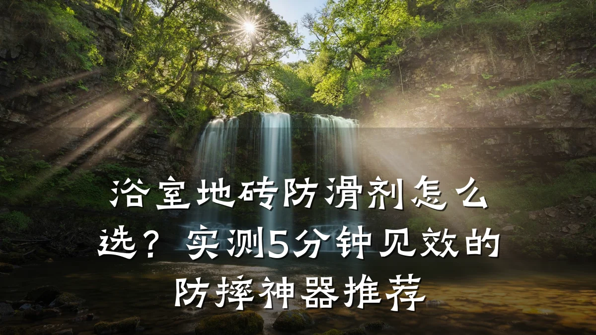 浴室地砖防滑剂怎么选？实测5分钟见效的防摔神器推荐