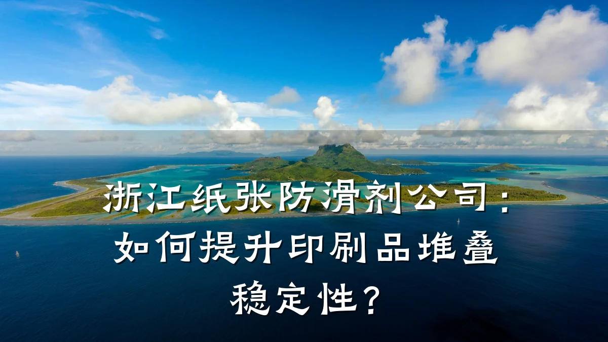 浙江纸张防滑剂公司:如何提升印刷品堆叠稳定性?
