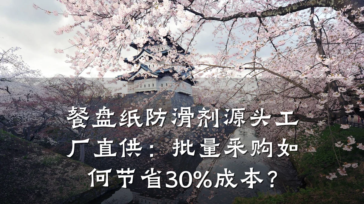 餐盘纸防滑剂源头工厂直供:批量采购如何节省30%成本?