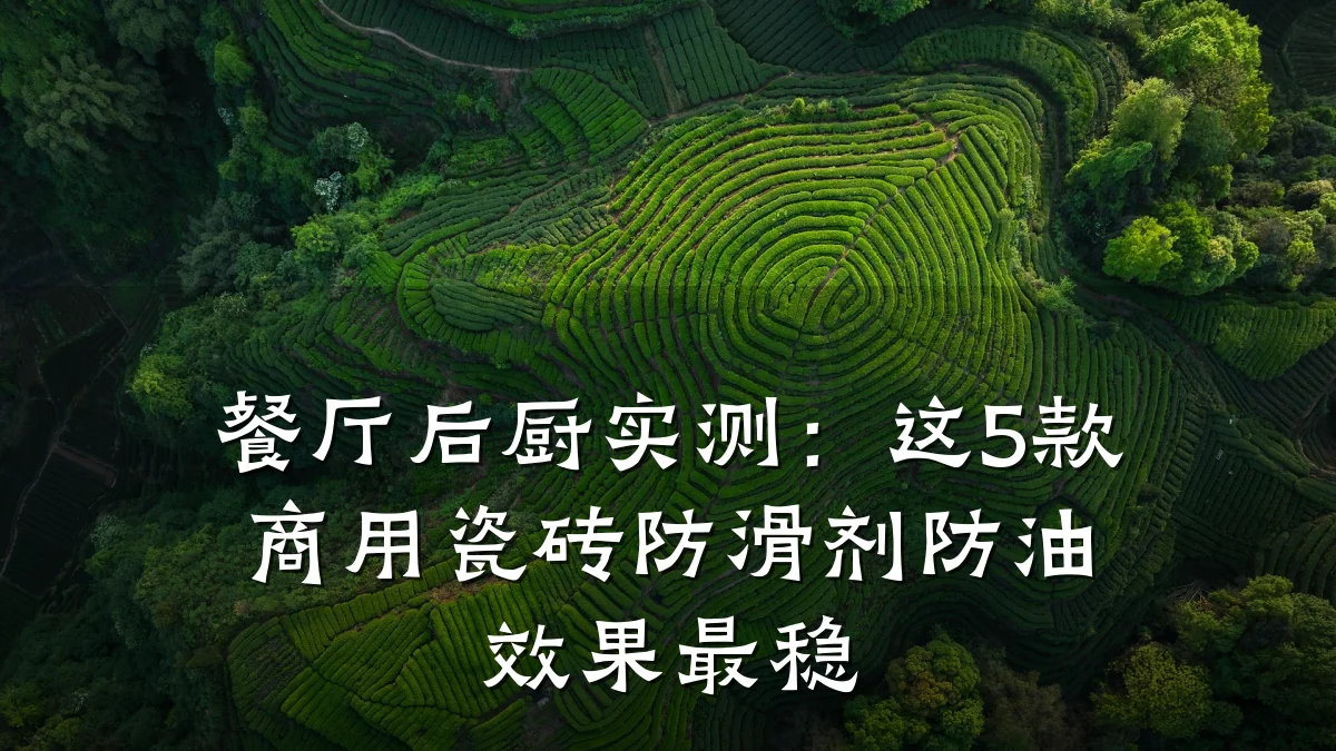 餐厅后厨实测:这5款商用瓷砖防滑剂防油效果最稳