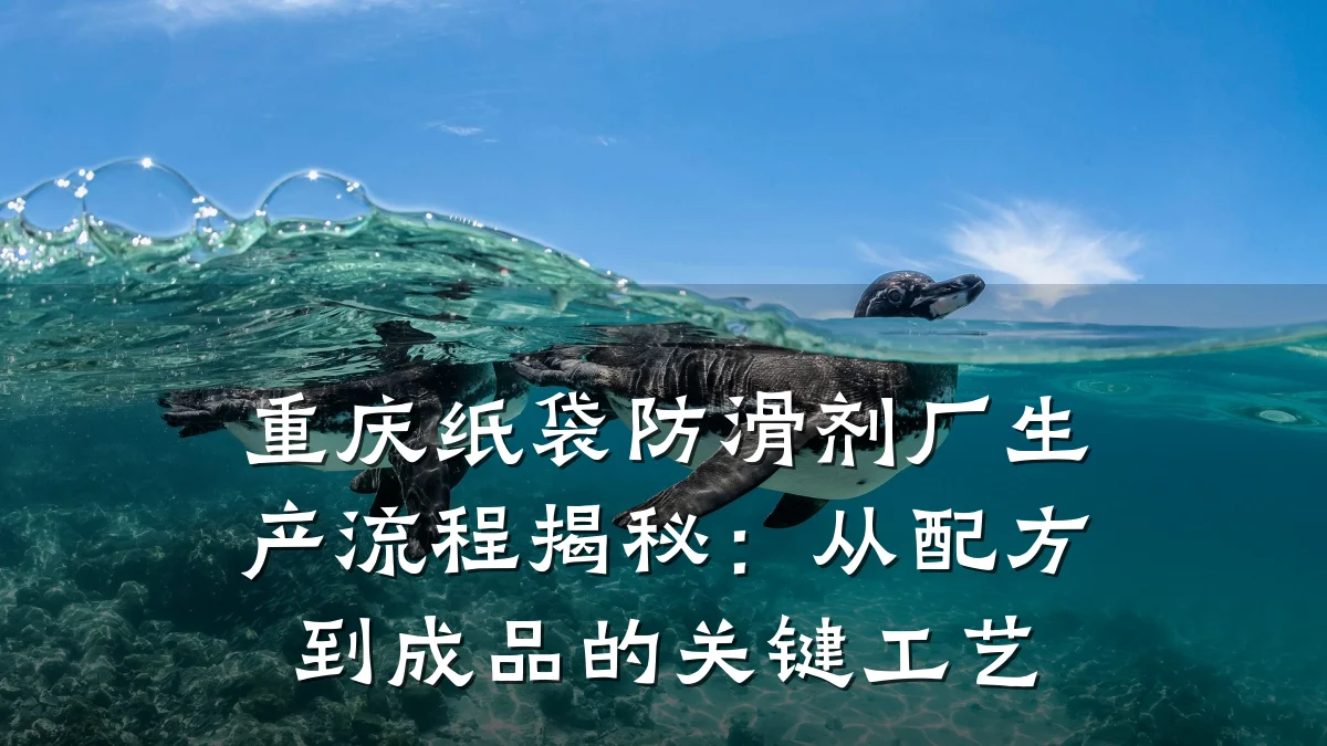 重庆纸袋防滑剂厂生产流程揭秘:从配方到成品的关键工艺