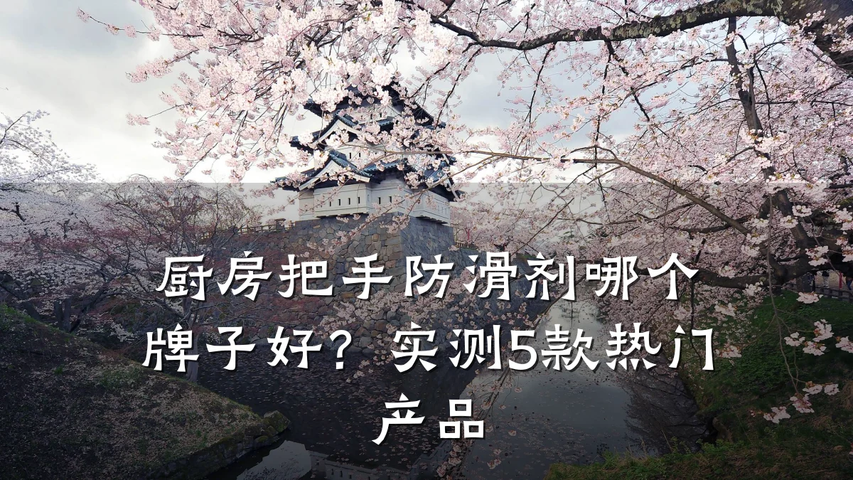 厨房把手防滑剂哪个牌子好?实测5款热门产品