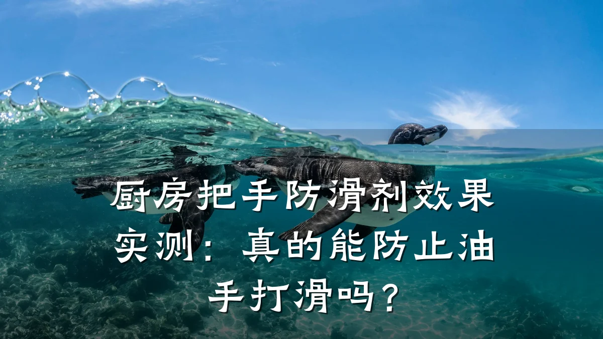 厨房把手防滑剂效果实测:真的能防止油手打滑吗?