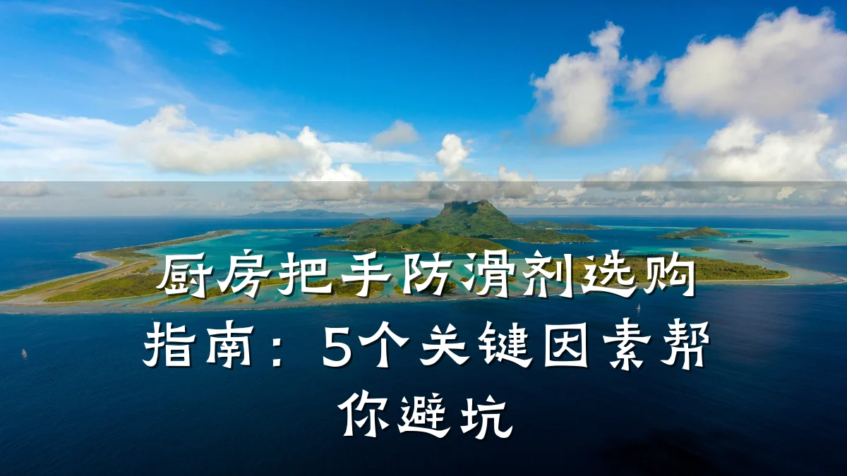 厨房把手防滑剂选购指南:5个关键因素帮你避坑