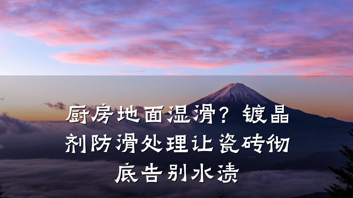 厨房地面湿滑？镀晶剂防滑处理让瓷砖彻底告别水渍