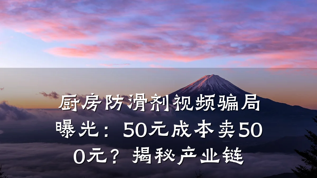 厨房防滑剂视频骗局曝光:50元成本卖500元?揭秘产业链