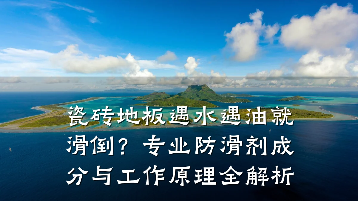 瓷砖地板遇水遇油就滑倒?专业防滑剂成分与工作原理全解析