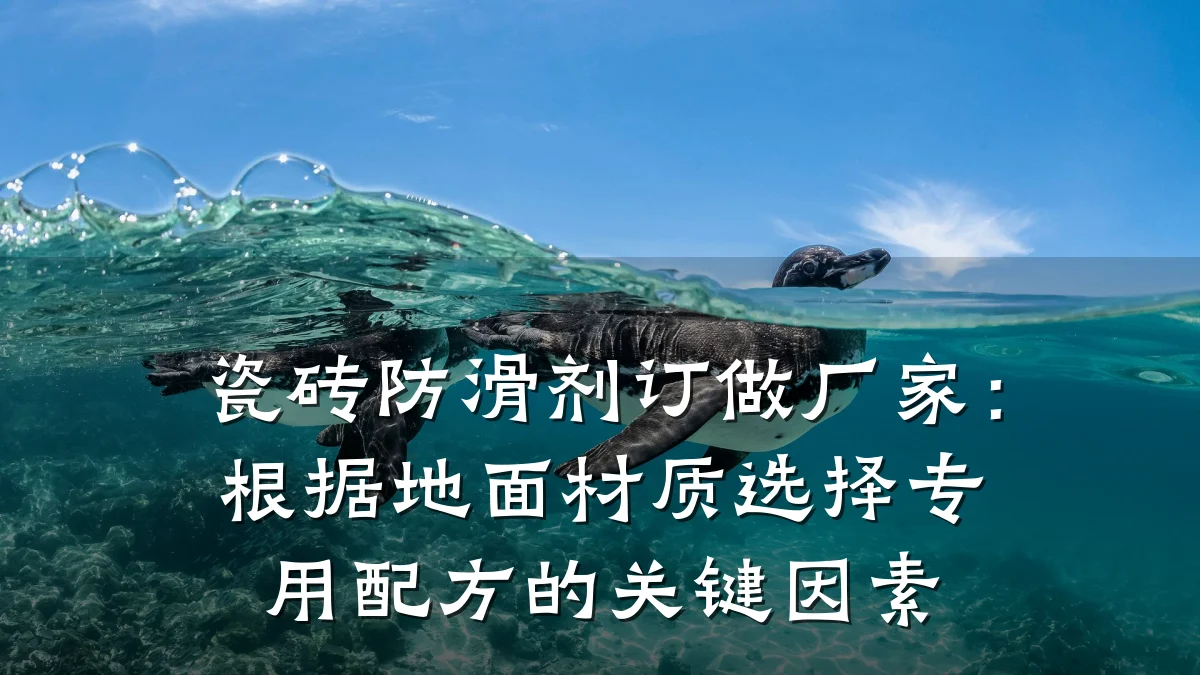 瓷砖防滑剂订做厂家:根据地面材质选择专用配方的关键因素