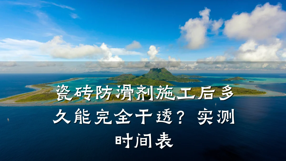 瓷砖防滑剂施工后多久能完全干透?实测时间表