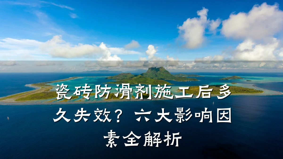 瓷砖防滑剂施工后多久失效?六大影响因素全解析