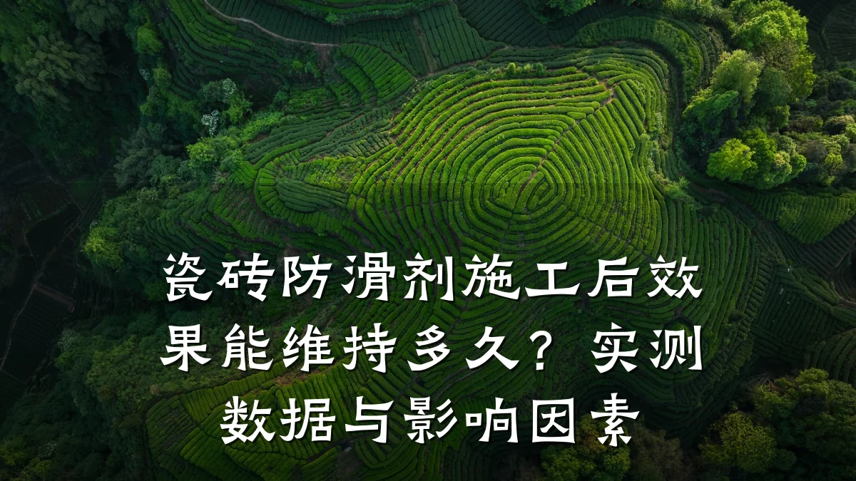 瓷砖防滑剂施工后效果能维持多久?实测数据与影响因素