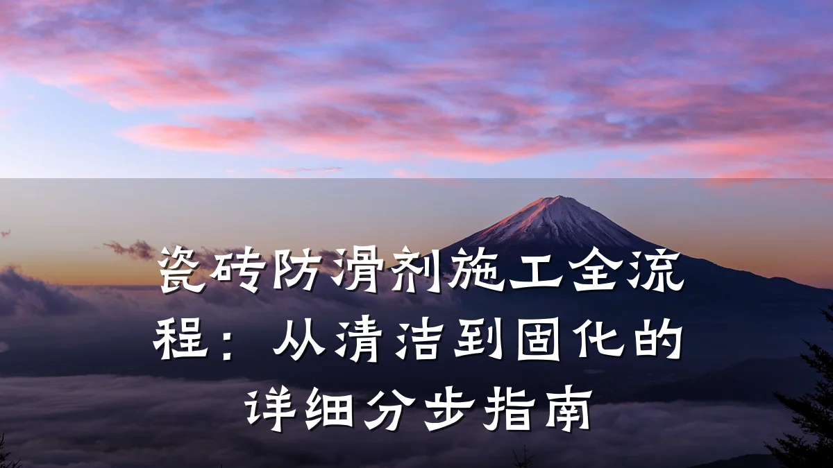 瓷砖防滑剂施工全流程:从清洁到固化的详细分步指南
