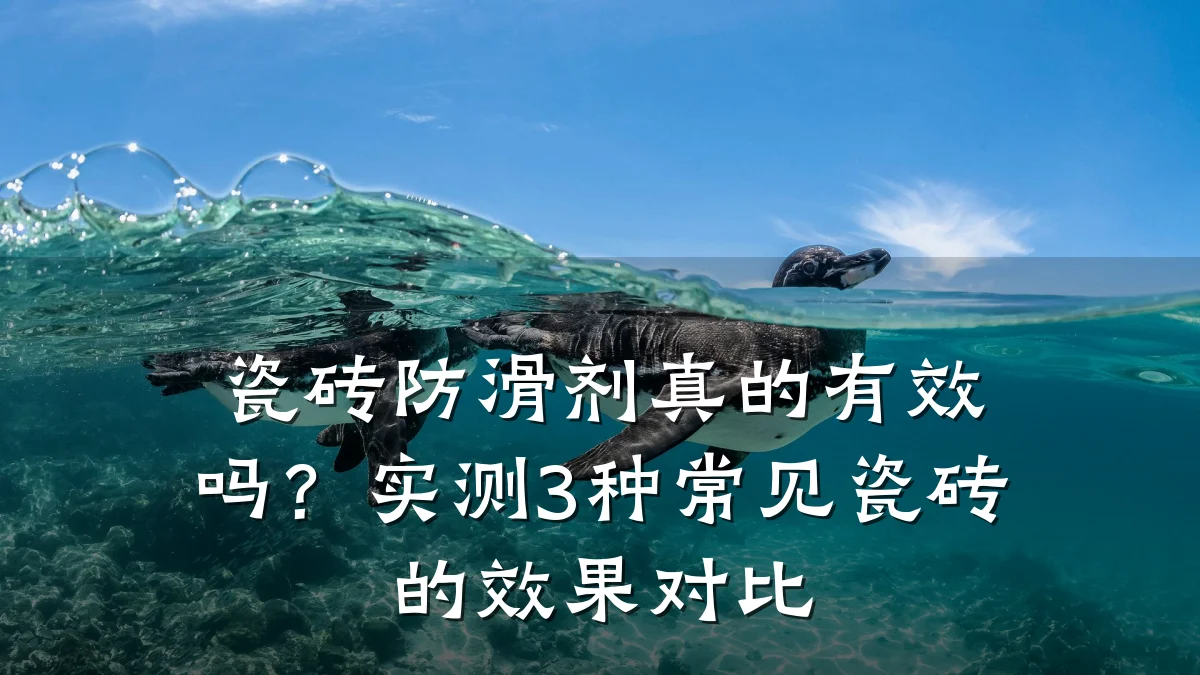 瓷砖防滑剂真的有效吗?实测3种常见瓷砖的效果对比