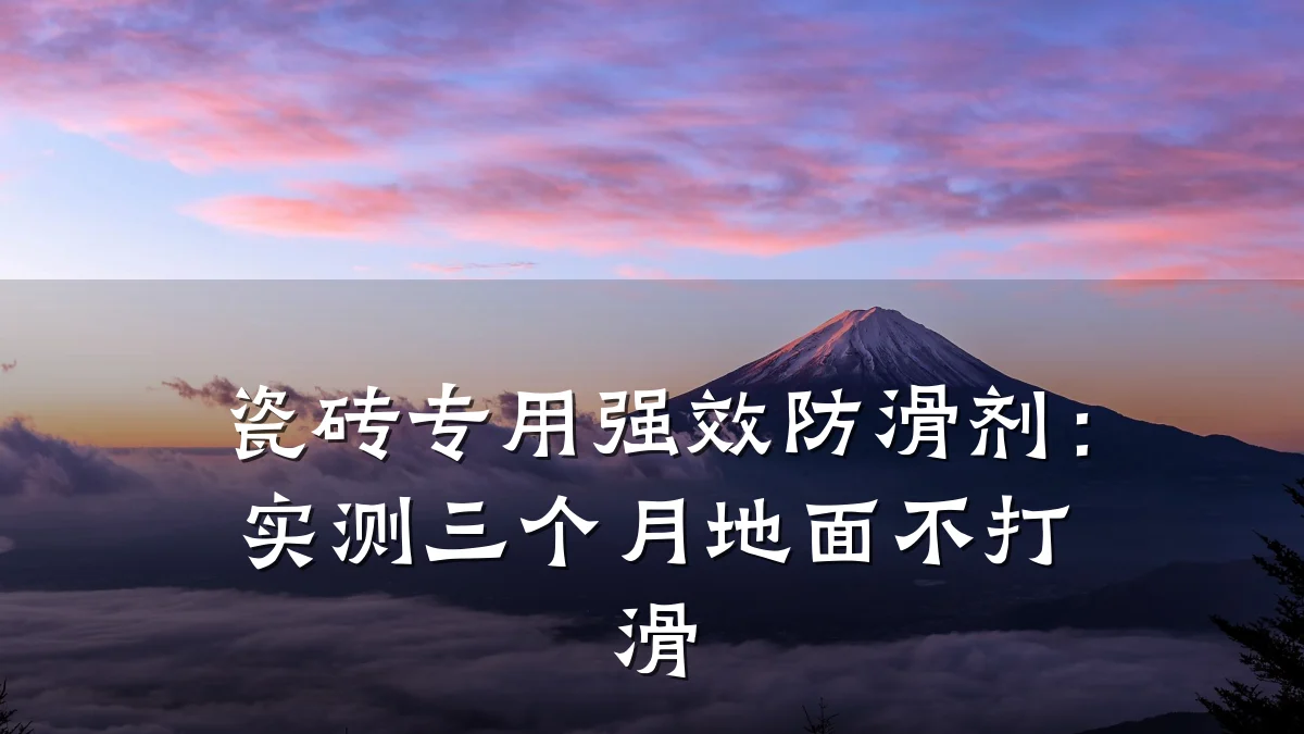 瓷砖专用强效防滑剂:实测三个月地面不打滑
