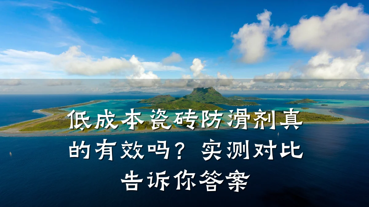 低成本瓷砖防滑剂真的有效吗?实测对比告诉你答案