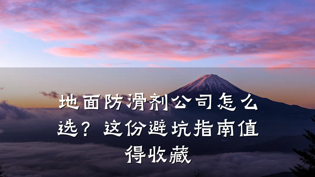 地面防滑剂公司怎么选?这份避坑指南值得收藏