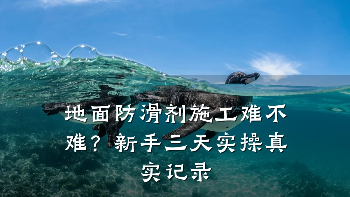 地面防滑剂施工难不难?新手三天实操真实记录