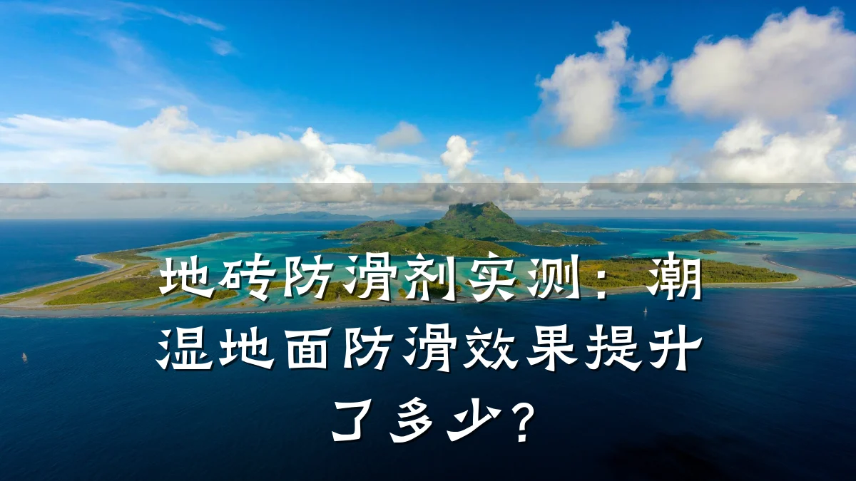 地砖防滑剂实测:潮湿地面防滑效果提升了多少?