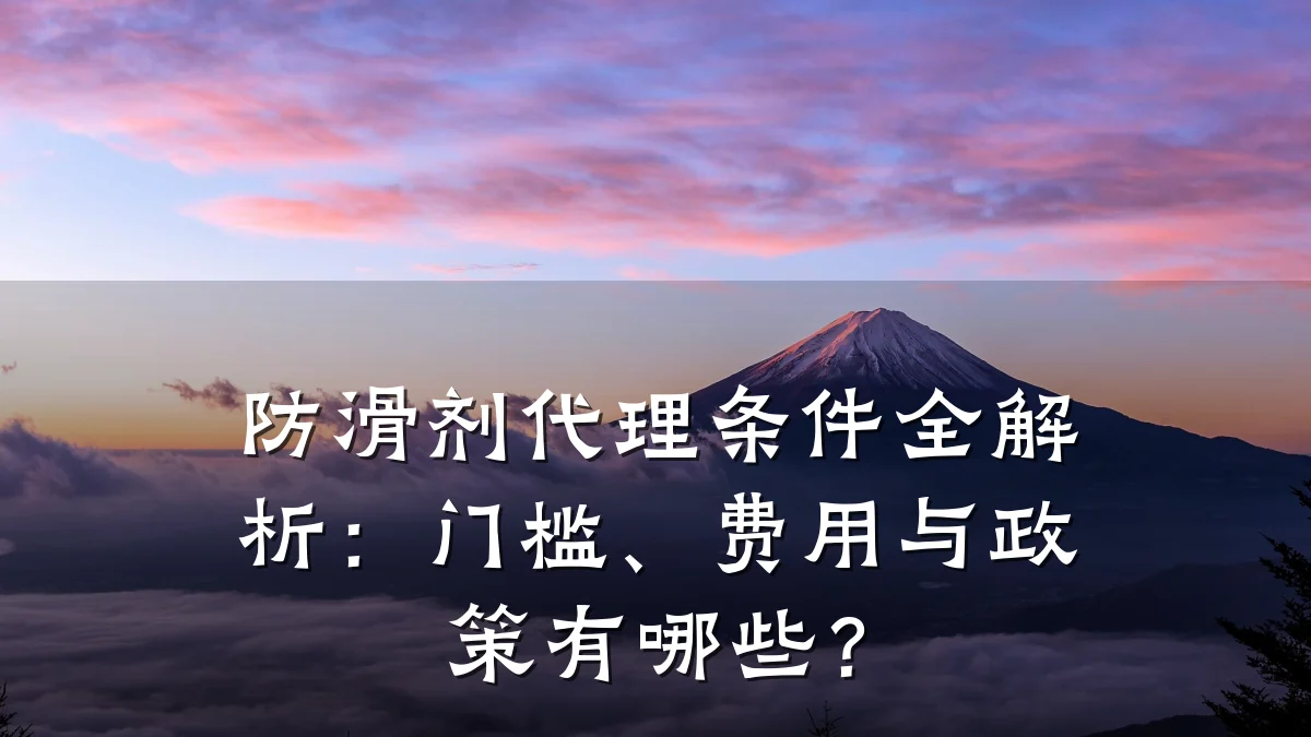 防滑剂代理条件全解析：门槛、费用与政策有哪些？