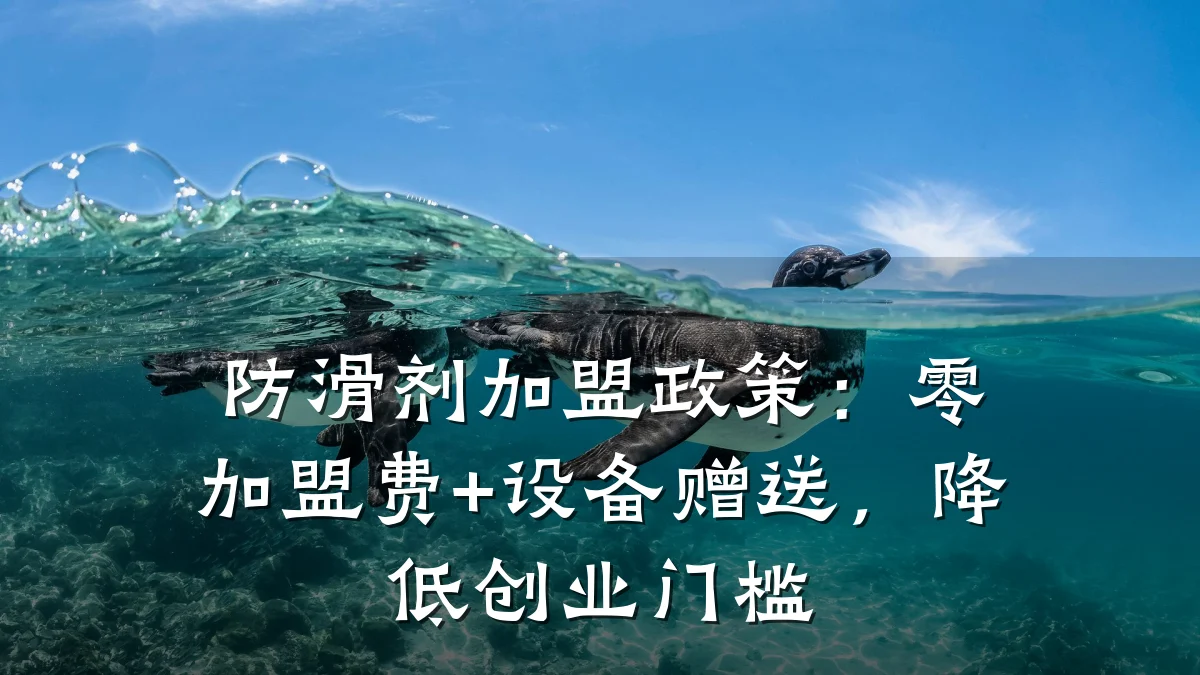防滑剂加盟政策：零加盟费+设备赠送，降低创业门槛
