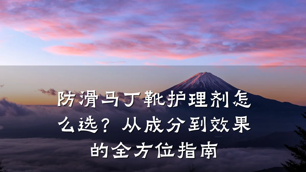 防滑马丁靴护理剂怎么选?从成分到效果的全方位指南