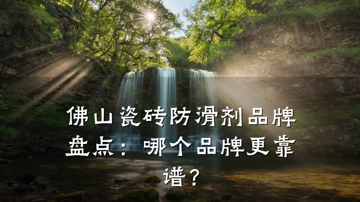 佛山瓷砖防滑剂品牌盘点：哪个品牌更靠谱？