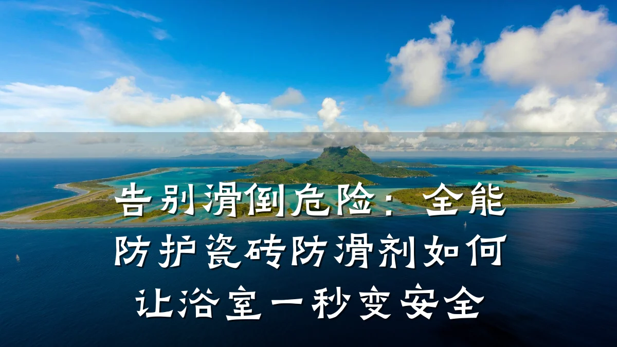 告别滑倒危险:全能防护瓷砖防滑剂如何让浴室一秒变安全
