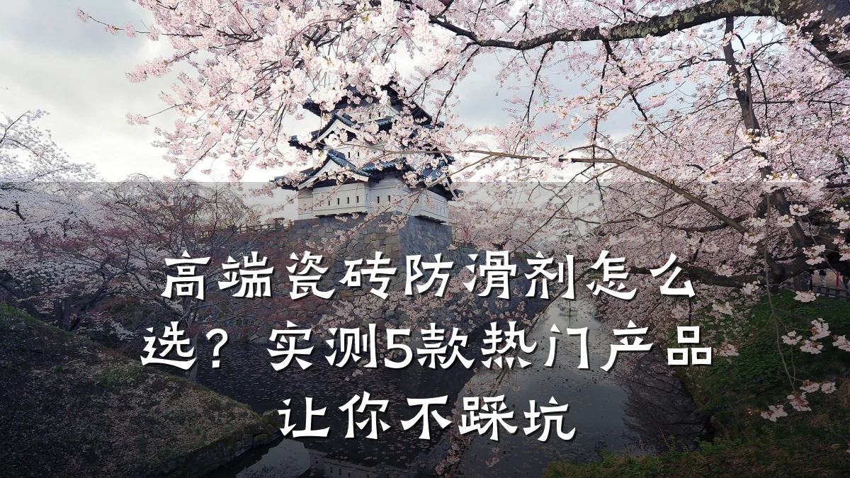 高端瓷砖防滑剂怎么选?实测5款热门产品让你不踩坑