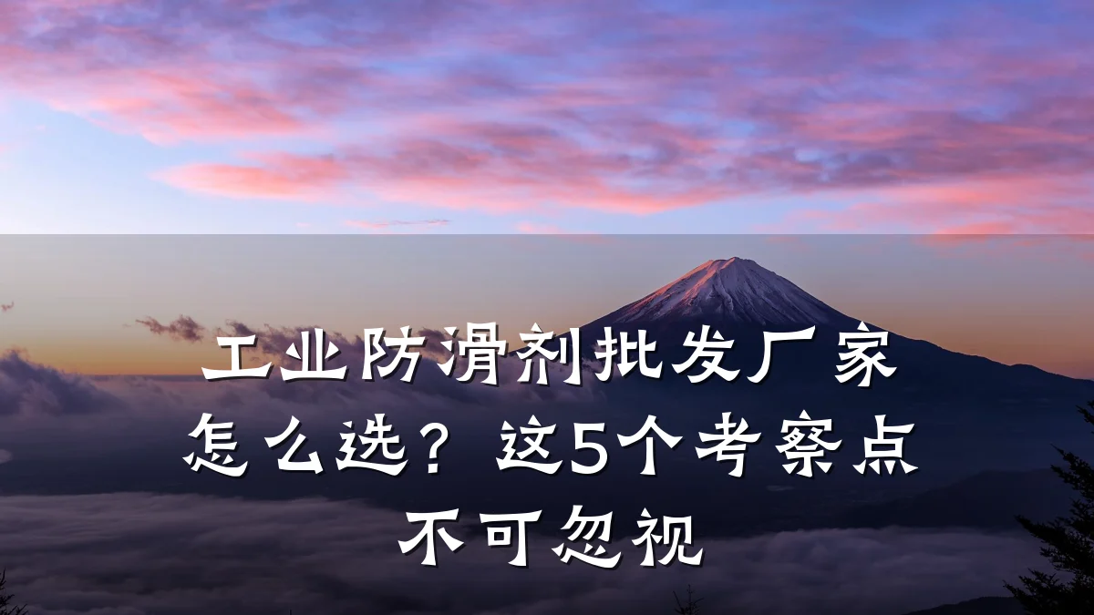 工业防滑剂批发厂家怎么选？这5个考察点不可忽视