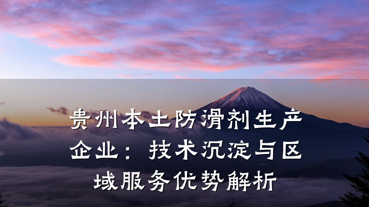 贵州本土防滑剂生产企业:技术沉淀与区域服务优势解析