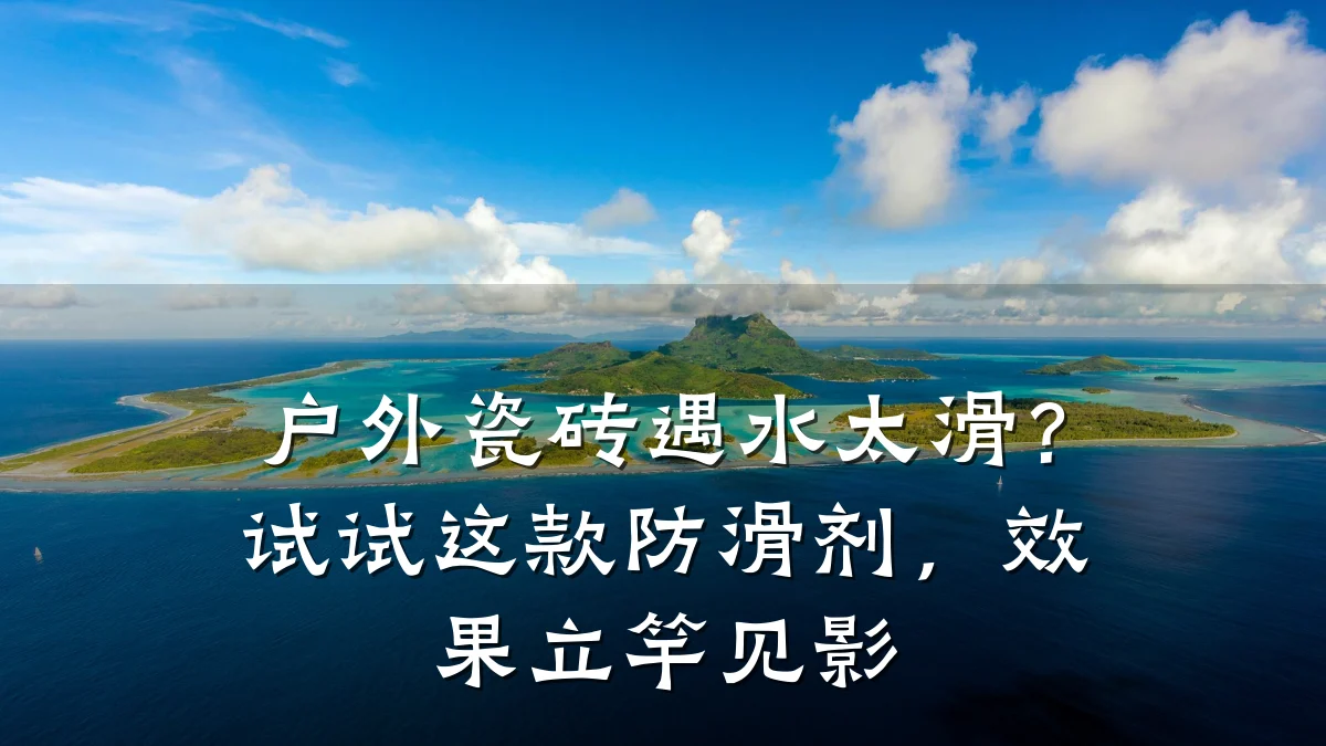 户外瓷砖遇水太滑?试试这款防滑剂,效果立竿见影