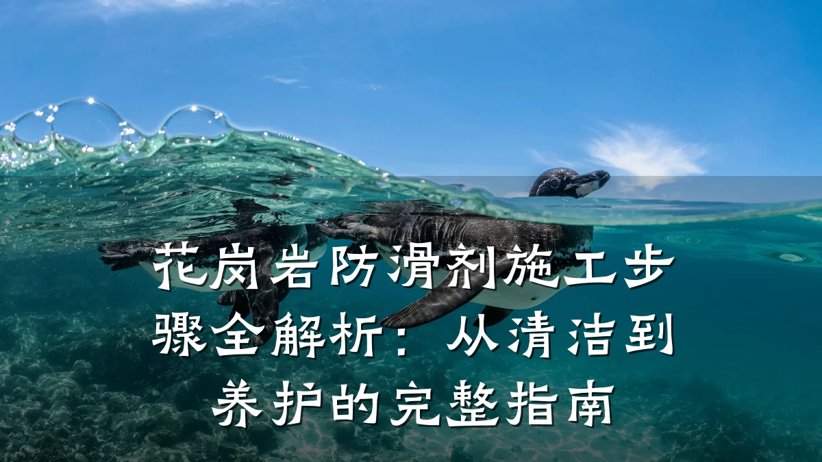 花岗岩防滑剂施工步骤全解析:从清洁到养护的完整指南