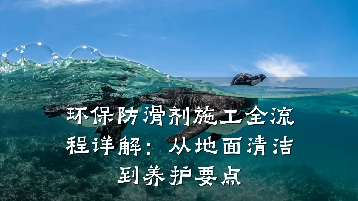 环保防滑剂施工全流程详解：从地面清洁到养护要点