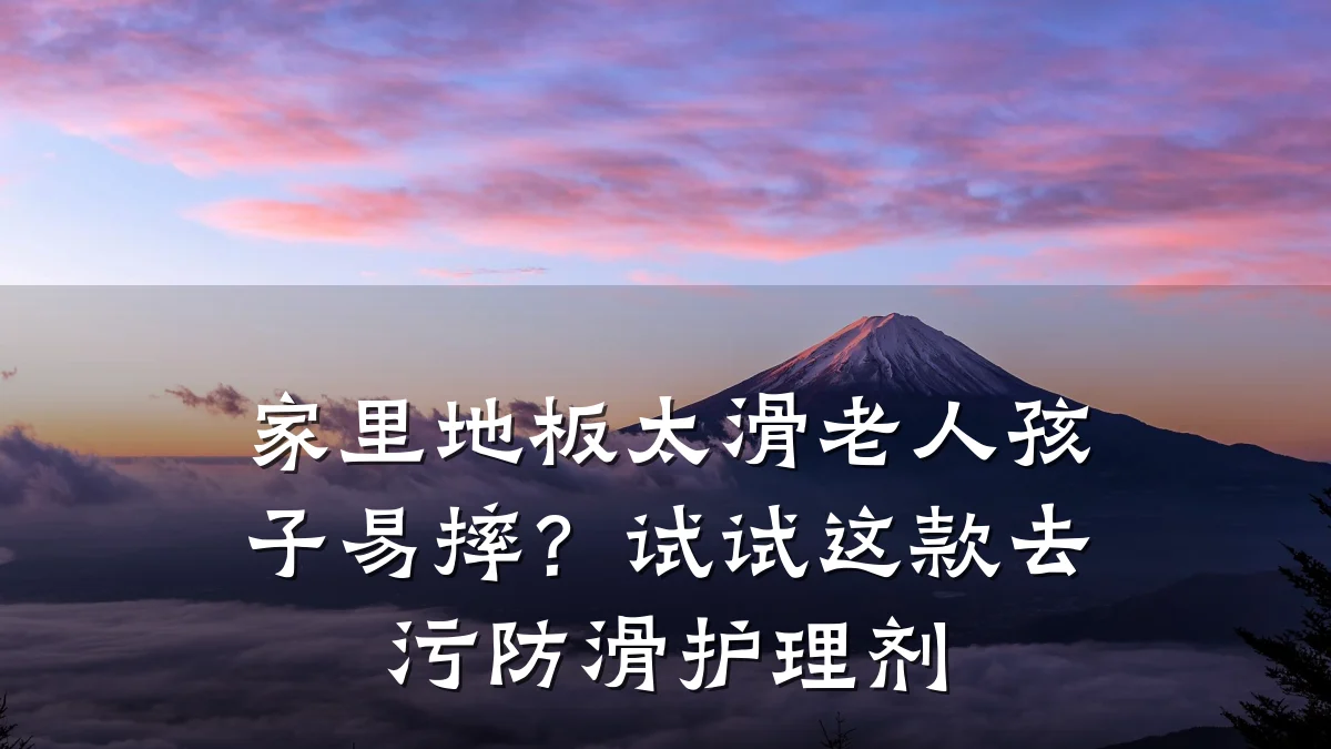 家里地板太滑老人孩子易摔?试试这款去污防滑护理剂