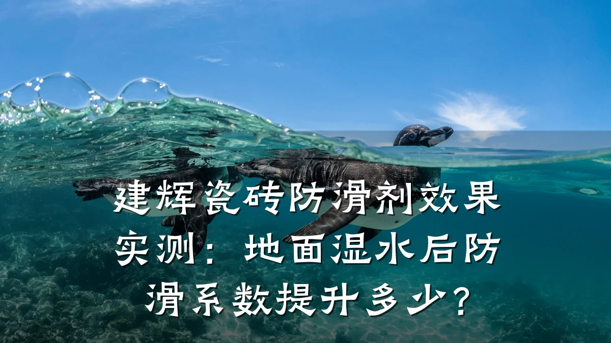 建辉瓷砖防滑剂效果实测:地面湿水后防滑系数提升多少?