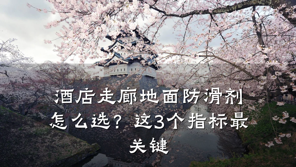 酒店走廊地面防滑剂怎么选?这3个指标最关键
