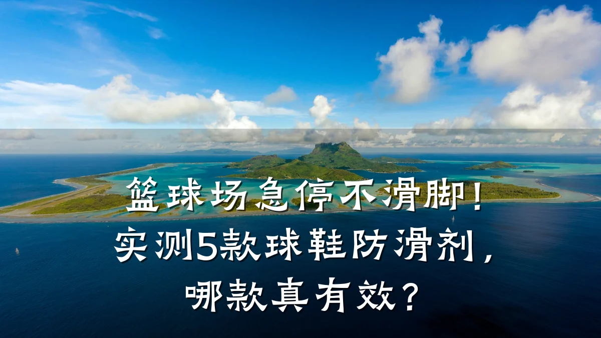 篮球场急停不滑脚!实测5款球鞋防滑剂,哪款真有效?
