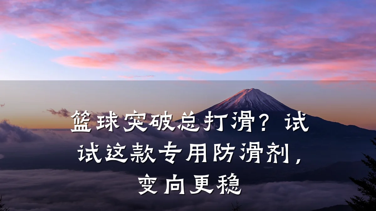 篮球突破总打滑?试试这款专用防滑剂,变向更稳