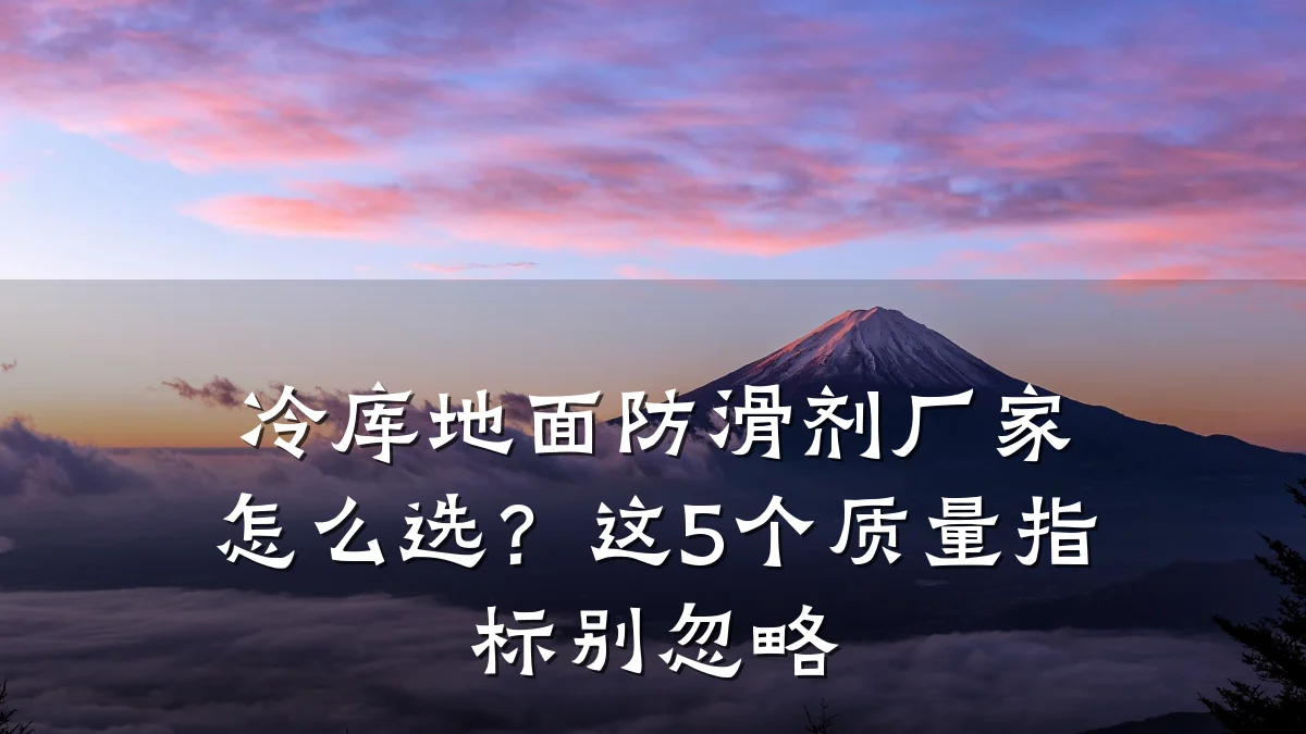冷库地面防滑剂厂家怎么选?这5个质量指标别忽略