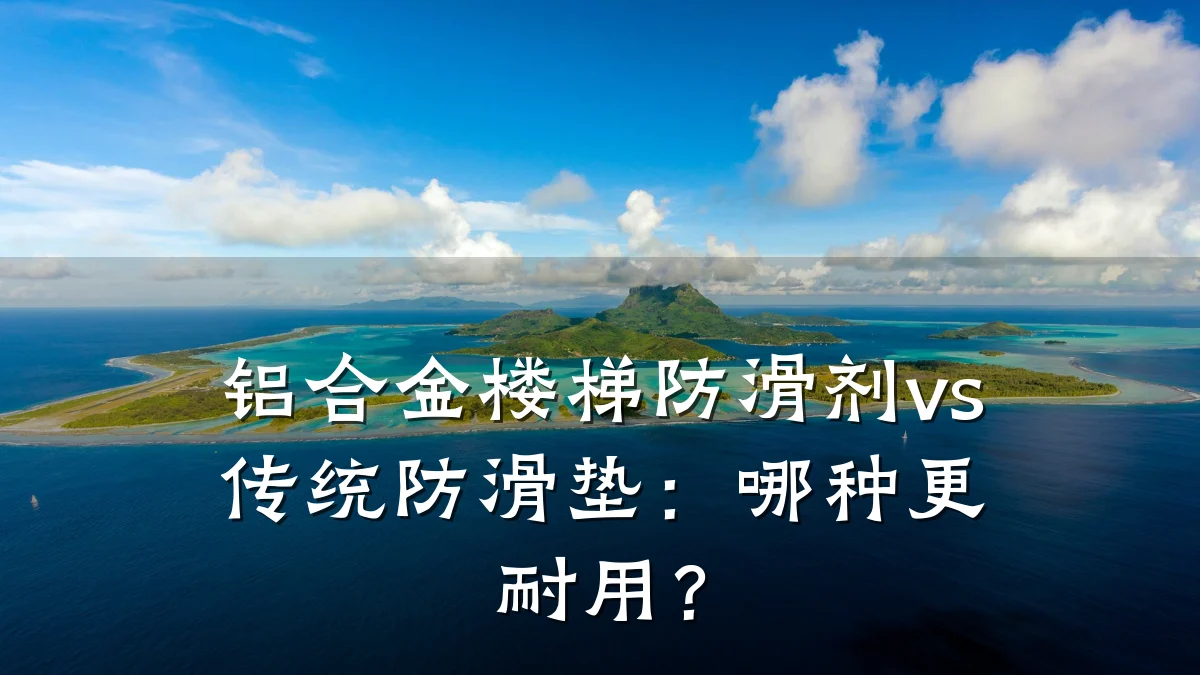 铝合金楼梯防滑剂vs传统防滑垫:哪种更耐用?