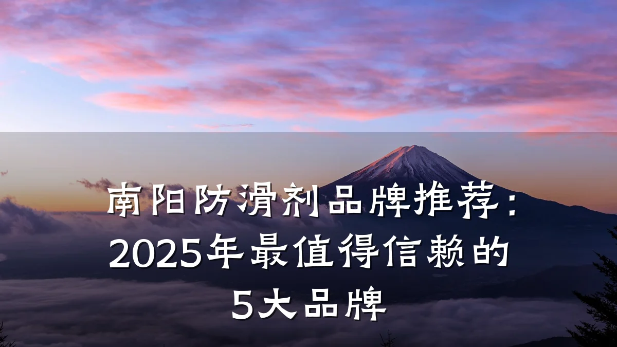 南阳防滑剂品牌推荐:2025年最值得信赖的5大品牌