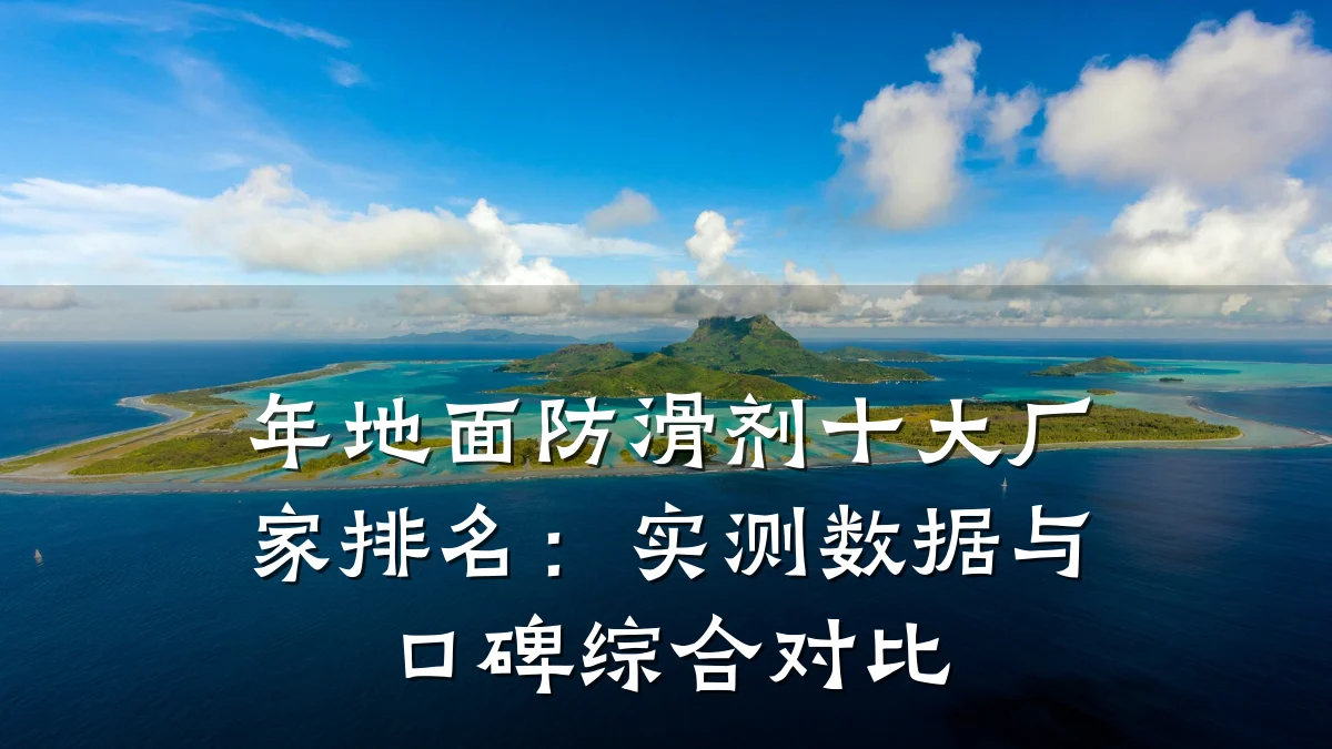 年地面防滑剂十大厂家排名:实测数据与口碑综合对比
