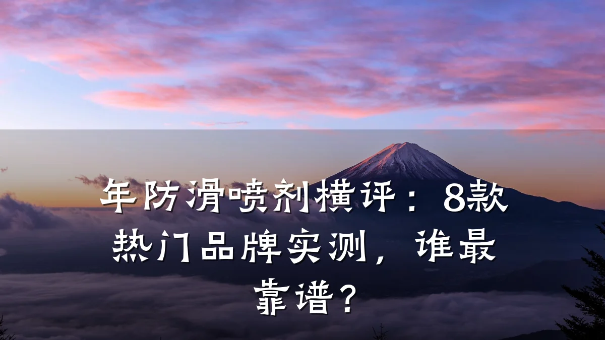 年防滑喷剂横评:8款热门品牌实测,谁最靠谱?