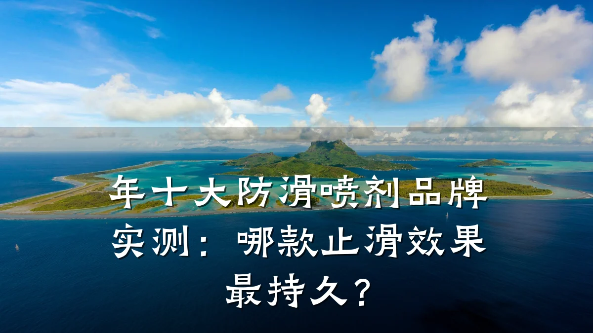 年十大防滑喷剂品牌实测:哪款止滑效果最持久?