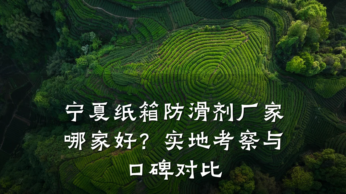 宁夏纸箱防滑剂厂家哪家好?实地考察与口碑对比