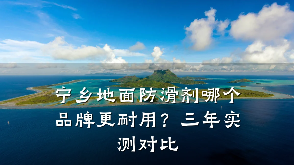 宁乡地面防滑剂哪个品牌更耐用?三年实测对比