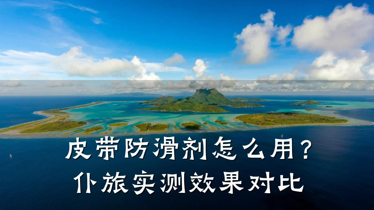 皮带防滑剂怎么用?仆旅实测效果对比