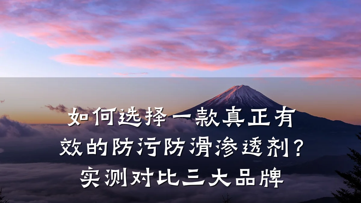 如何选择一款真正有效的防污防滑渗透剂?实测对比三大品牌