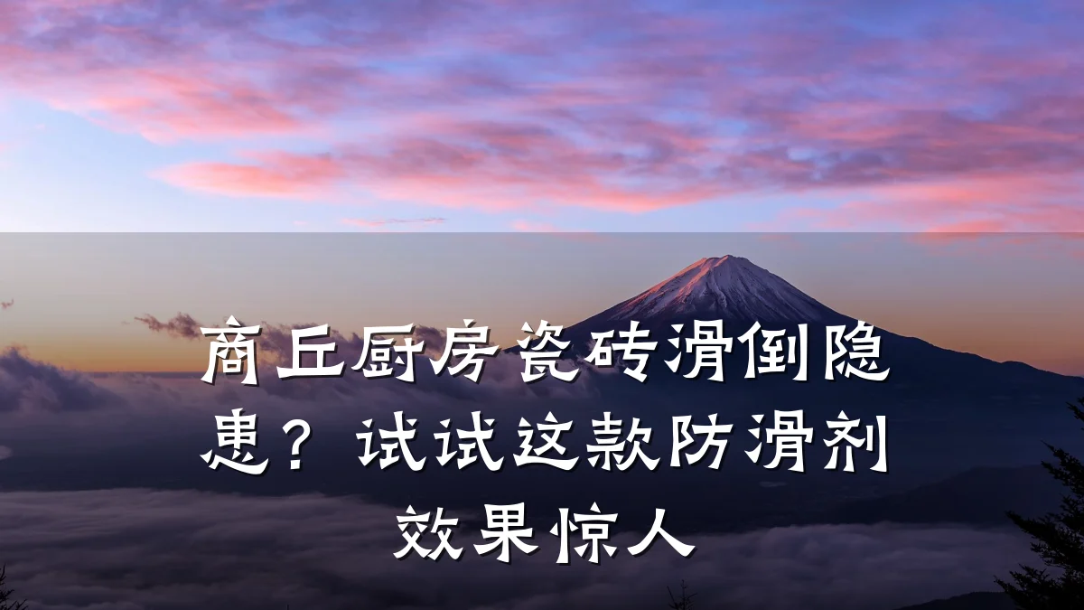 商丘厨房瓷砖滑倒隐患?试试这款防滑剂效果惊人