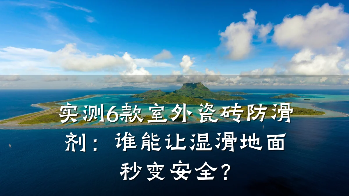 实测6款室外瓷砖防滑剂：谁能让湿滑地面秒变安全？